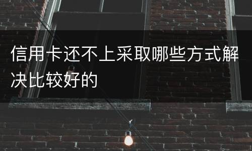 信用卡还不上采取哪些方式解决比较好的