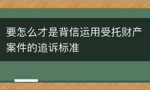 要怎么才是背信运用受托财产案件的追诉标准