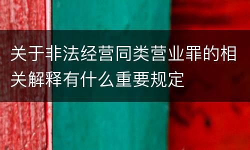 关于非法经营同类营业罪的相关解释有什么重要规定