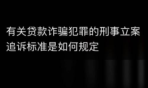 有关贷款诈骗犯罪的刑事立案追诉标准是如何规定