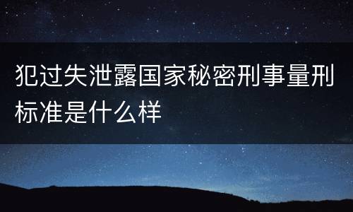 犯过失泄露国家秘密刑事量刑标准是什么样