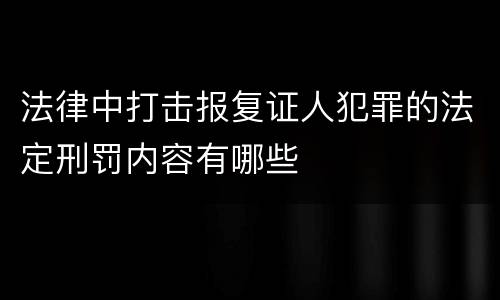 法律中打击报复证人犯罪的法定刑罚内容有哪些