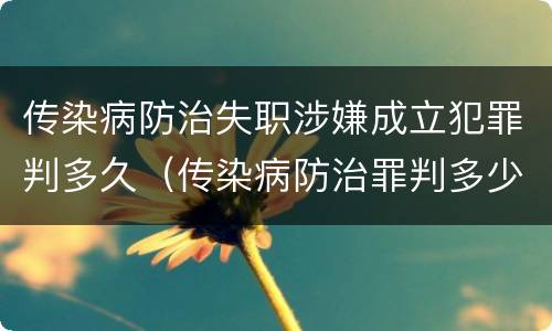 传染病防治失职涉嫌成立犯罪判多久（传染病防治罪判多少年）