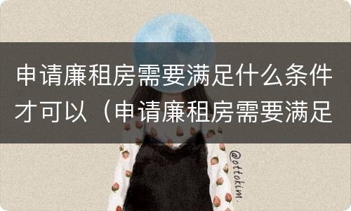申请廉租房需要满足什么条件才可以（申请廉租房需要满足什么条件才可以申请）