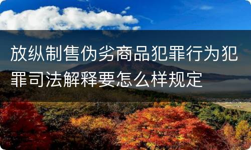 放纵制售伪劣商品犯罪行为犯罪司法解释要怎么样规定