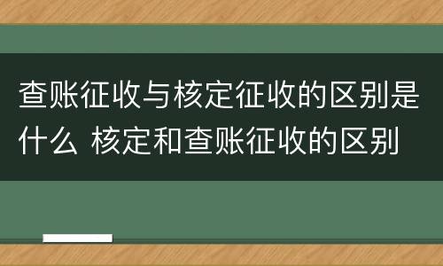查账征收与核定征收的区别是什么 核定和查账征收的区别