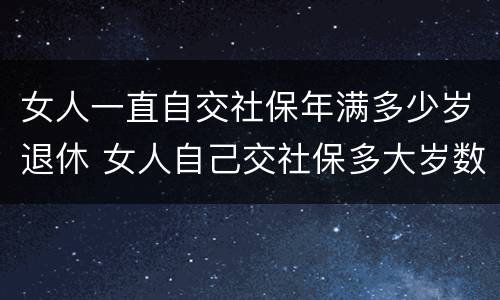 女人一直自交社保年满多少岁退休 女人自己交社保多大岁数退休