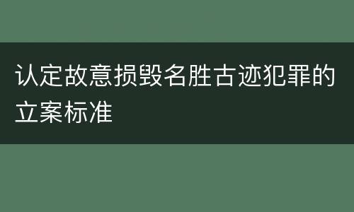 认定故意损毁名胜古迹犯罪的立案标准