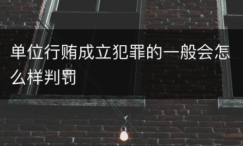 单位行贿成立犯罪的一般会怎么样判罚