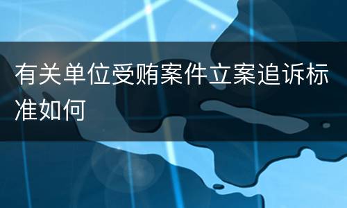 有关单位受贿案件立案追诉标准如何