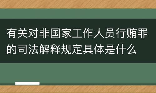 有关对非国家工作人员行贿罪的司法解释规定具体是什么