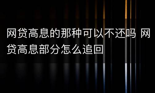 网贷高息的那种可以不还吗 网贷高息部分怎么追回