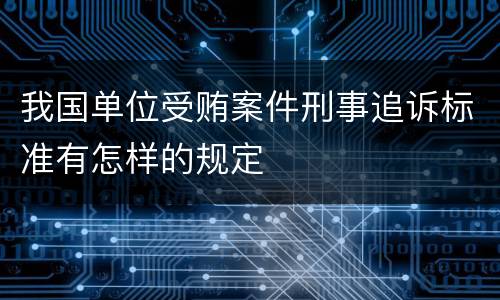 我国单位受贿案件刑事追诉标准有怎样的规定