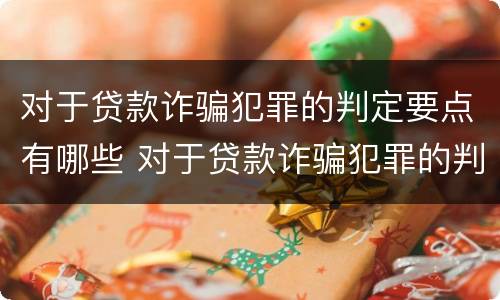 对于贷款诈骗犯罪的判定要点有哪些 对于贷款诈骗犯罪的判定要点有哪些规定