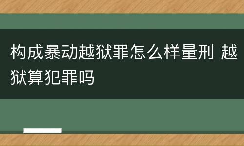构成暴动越狱罪怎么样量刑 越狱算犯罪吗