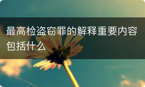 最高检盗窃罪的解释重要内容包括什么
