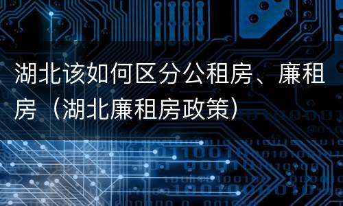 湖北该如何区分公租房、廉租房（湖北廉租房政策）