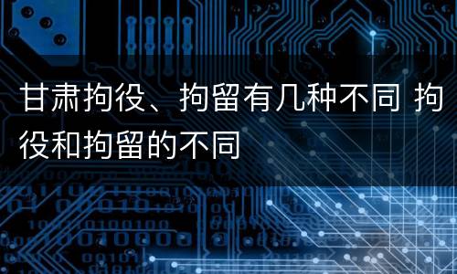 甘肃拘役、拘留有几种不同 拘役和拘留的不同