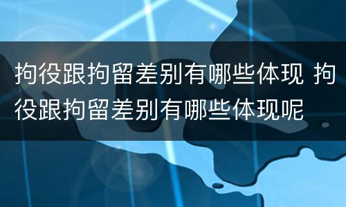 拘役跟拘留差别有哪些体现 拘役跟拘留差别有哪些体现呢
