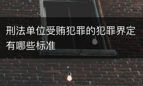 刑法单位受贿犯罪的犯罪界定有哪些标准