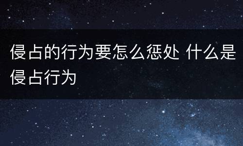 侵占的行为要怎么惩处 什么是侵占行为