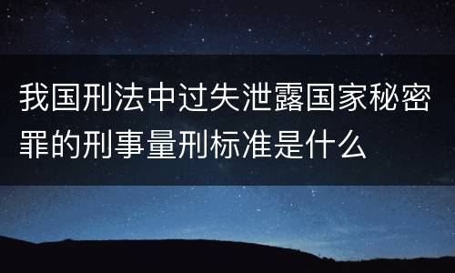 我国刑法中过失泄露国家秘密罪的刑事量刑标准是什么