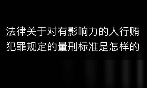 法律关于对有影响力的人行贿犯罪规定的量刑标准是怎样的