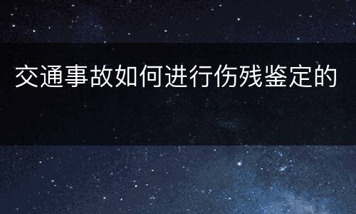 交通事故如何进行伤残鉴定的