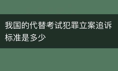 我国的代替考试犯罪立案追诉标准是多少