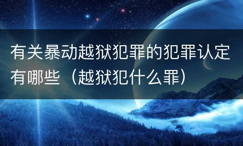 有关暴动越狱犯罪的犯罪认定有哪些（越狱犯什么罪）
