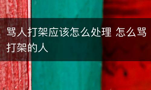 骂人打架应该怎么处理 怎么骂打架的人