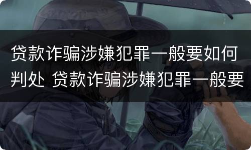 贷款诈骗涉嫌犯罪一般要如何判处 贷款诈骗涉嫌犯罪一般要如何判处呢