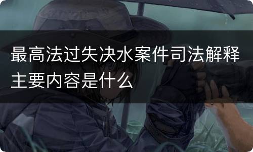 最高法过失决水案件司法解释主要内容是什么