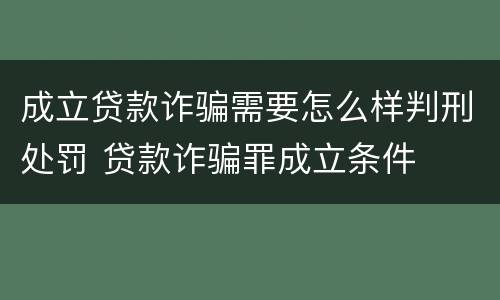 成立贷款诈骗需要怎么样判刑处罚 贷款诈骗罪成立条件