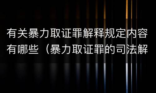 有关暴力取证罪解释规定内容有哪些（暴力取证罪的司法解释）