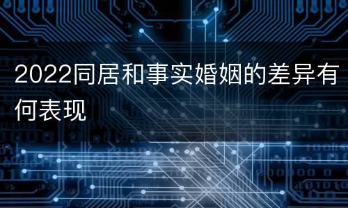 2022同居和事实婚姻的差异有何表现