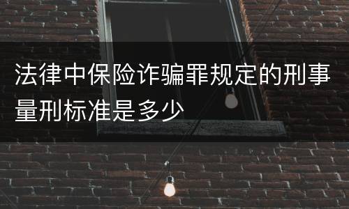 法律中保险诈骗罪规定的刑事量刑标准是多少
