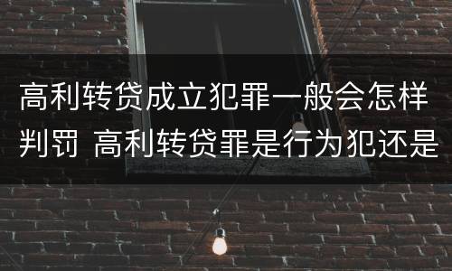 高利转贷成立犯罪一般会怎样判罚 高利转贷罪是行为犯还是结果犯