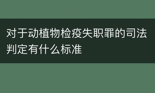 对于动植物检疫失职罪的司法判定有什么标准