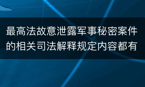 最高法故意泄露军事秘密案件的相关司法解释规定内容都有哪些