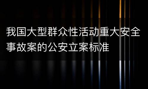 我国大型群众性活动重大安全事故案的公安立案标准