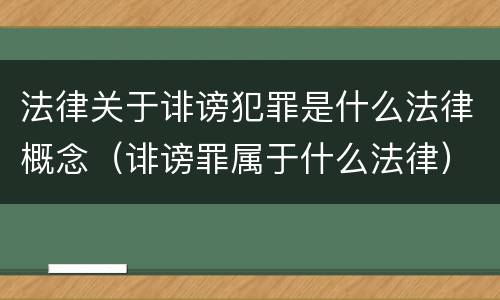 法律关于诽谤犯罪是什么法律概念（诽谤罪属于什么法律）