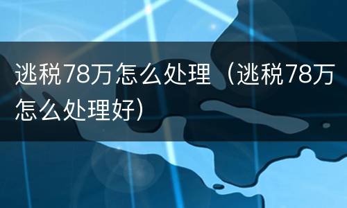 逃税78万怎么处理（逃税78万怎么处理好）
