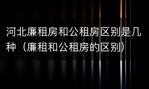 河北廉租房和公租房区别是几种（廉租和公租房的区别）