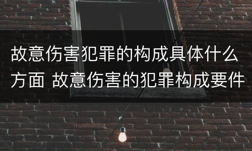 故意伤害犯罪的构成具体什么方面 故意伤害的犯罪构成要件