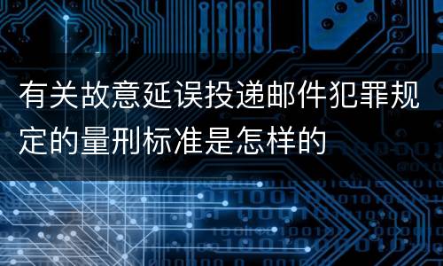 有关故意延误投递邮件犯罪规定的量刑标准是怎样的