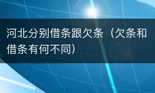 河北分别借条跟欠条（欠条和借条有何不同）