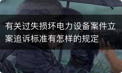 有关过失损坏电力设备案件立案追诉标准有怎样的规定