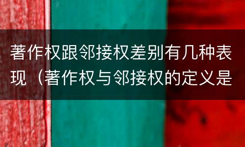著作权跟邻接权差别有几种表现（著作权与邻接权的定义是什么）