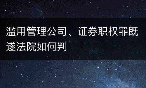 滥用管理公司、证券职权罪既遂法院如何判